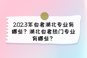 2023年自考湖北专业有哪些？湖北自考热门专业有哪些？