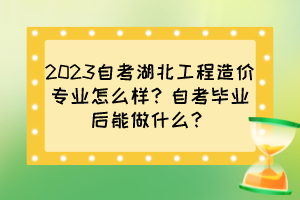 2023自考湖北工程造价专业怎么样？自考毕业后能做什么？