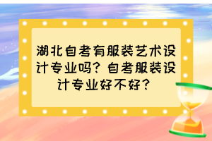 湖北自考有服装艺术设计专业吗？自考服装设计专业好不好？