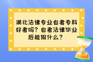 湖北法律专业自考专科好考吗？自考法律毕业后能做什么？