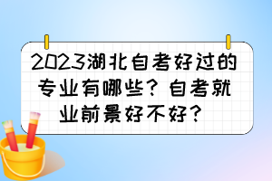 2023湖北自考好过的专业有哪些？自考就业前景好不好？