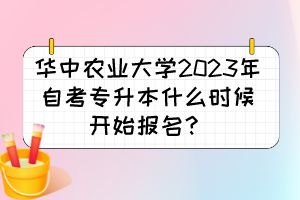 华中农业大学2023年自考专升本什么时候开始报名？