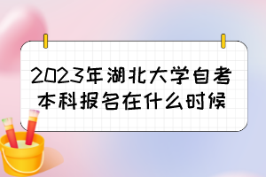 2023年湖北大学自考本科报名在什么时候？