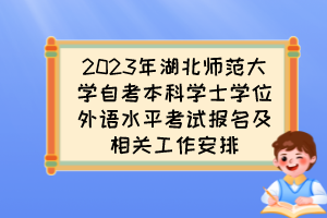 2023年湖北师范大学自考本科学士学位外语水平考试报名及相关工作安排