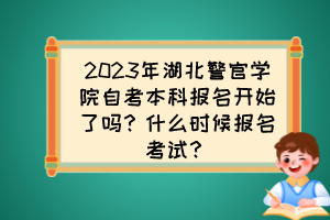 2023年湖北警官学院自考本科报名开始了吗?什么时候报名考试? 2023年湖北警官学院自考本科报名开始了吗?什么时候报名考试?