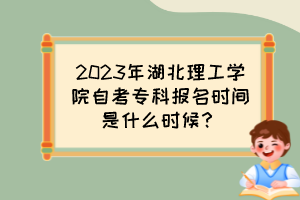 2023年湖北理工学院自考专科报名时间是什么时候？