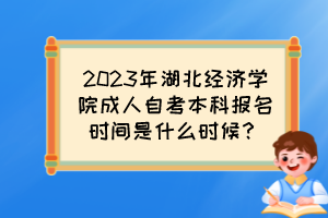 2023年湖北经济学院成人自考本科报名时间是什么时候？