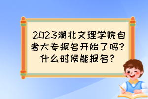 2023湖北文理学院自考大专报名开始了吗？什么时候能报名？