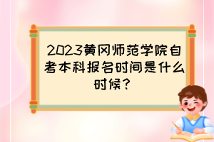 2023黄冈师范学院自考本科报名时间是什么时候？