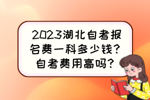 2023湖北自考报名费一科多少钱？自考费用高吗？