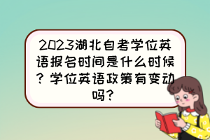 2023湖北自考学位英语报名时间是什么时候？学位英语政策有变动吗？