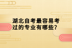 湖北自考最容易考过的专业有哪些？