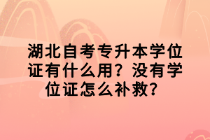 湖北自考专升本学位证有什么用？没有学位证怎么补救？