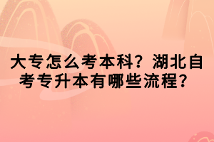 大专怎么考本科？湖北自考专升本有哪些流程？