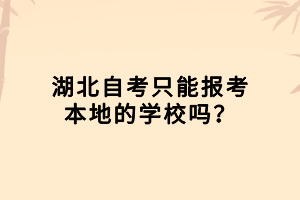 湖北自考只能报考本地的学校吗？