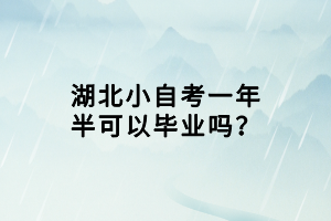 湖北小自考一年半可以毕业吗？