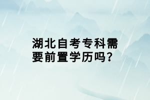 湖北自考专科需要前置学历吗？