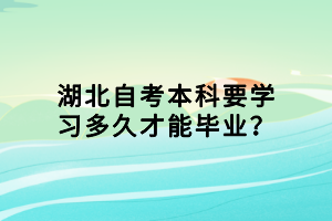 湖北自考本科要学习多久才能毕业？