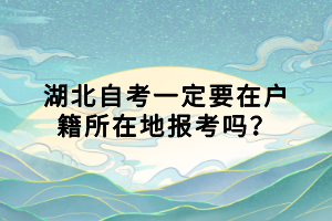 湖北自考一定要在户籍所在地报考吗？