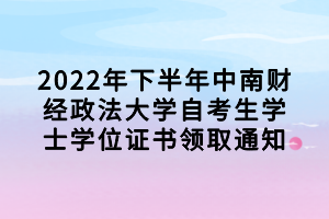 2022年下半年中南财经政法大学自考生学士学位证书领取通知