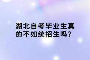 湖北自考毕业生真的不如统招生吗？