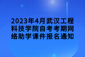 2023年4月武汉工程科技学院自考考期网络助学课件报名通知