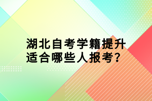 湖北自考学籍提升适合哪些人报考？