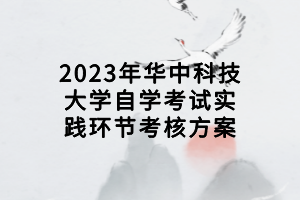 2023年华中科技大学自学考试实践环节考核方案