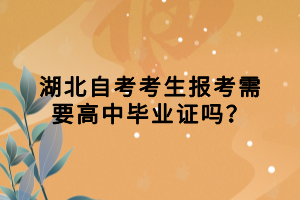 湖北自考考生报考需要高中毕业证吗？