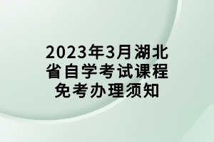 2023年3月湖北省自学考试课程免考办理须知