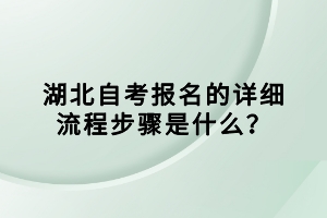 湖北自考报名的详细流程步骤是什么？