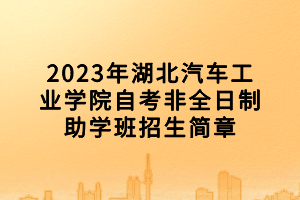 2023年湖北汽车工业学院自考非全日制助学班招生简章