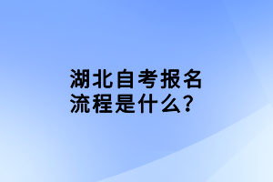 湖北自考报名流程是什么？