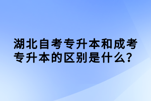 湖北自考专升本和成考专升本的区别是什么？