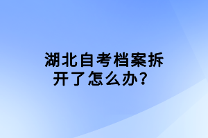 湖北自考档案拆开了怎么办？