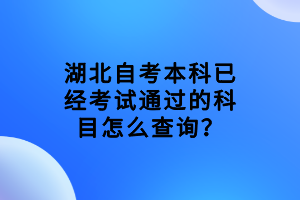 湖北自考本科已经考试通过的科目怎么查询？