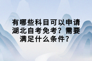 有哪些科目可以申请湖北自考免考？需要满足什么条件？