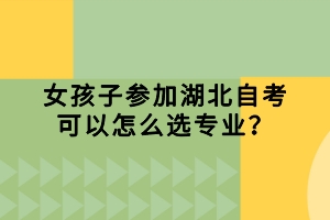 女孩子参加湖北自考可以怎么选专业？