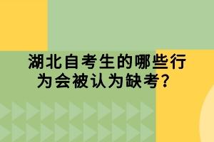 湖北自考生的哪些行为会被认为缺考？