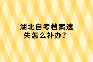 湖北自考档案遗失怎么补办？