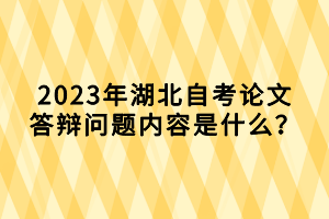 2023年湖北自考论文答辩问题内容是什么？