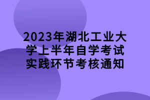 2023年湖北工业大学上半年自学考试实践环节考核通知