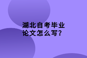 湖北自考毕业论文怎么写？