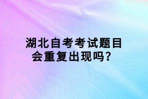 湖北自考考试题目会重复出现吗？