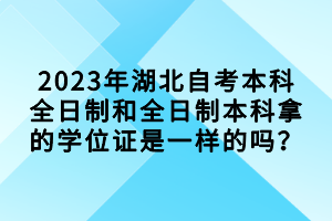 2023年湖北自考本科全日制和全日制本科拿的学位证是一样的吗？