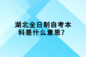 湖北全日制自考本科是什么意思？