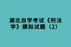 湖北自学考试《刑法学》模拟试题（2）