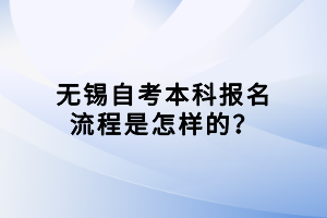 无锡自考本科报名流程是怎样的？