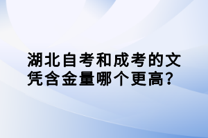 湖北自考和成考的文凭含金量哪个更高？