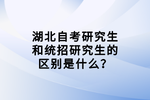 湖北自考研究生和统招研究生的区别是什么？